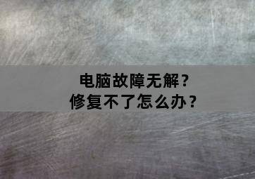 电脑故障无解?修复不了怎么办? 电脑故障无解?修复不了怎么办?-图片1